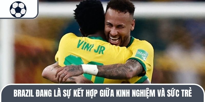 Brazil đang là sự kết hợp giữa kinh nghiệm và sức trẻ