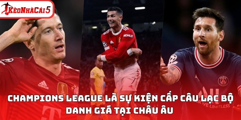 Champions League là sự kiện cấp câu lạc bộ danh giá tại châu Âu