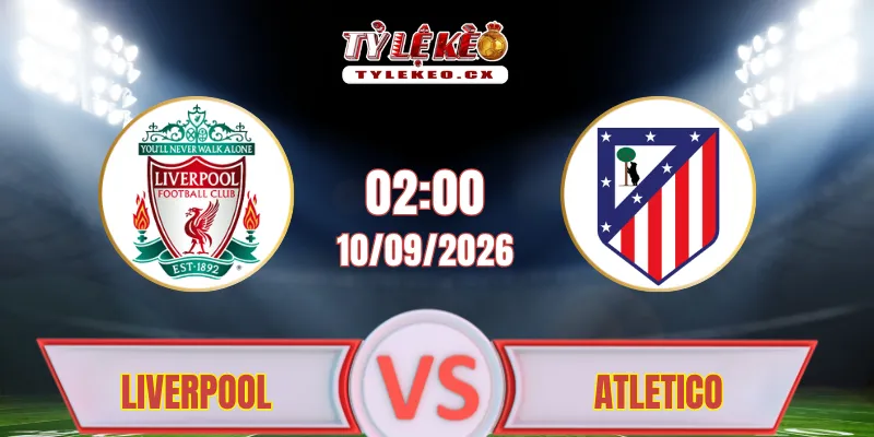 Soi Kèo Liverpool vs Atletico Madrid (02h00 ngày 10/09) Champions League